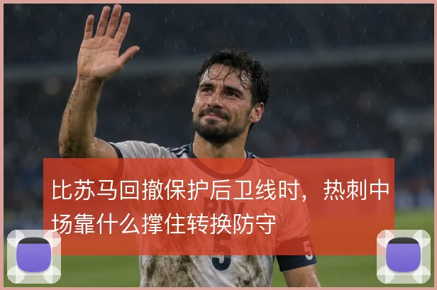 比苏马回撤保护后卫线时，热刺中场靠什么撑住转换防守