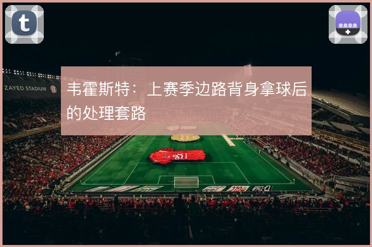韦霍斯特：上赛季边路背身拿球后的处理套路