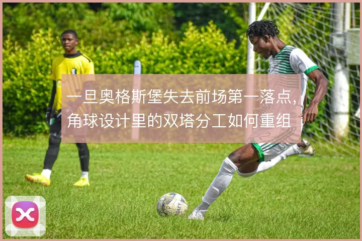 一旦奥格斯堡失去前场第一落点，角球设计里的双塔分工如何重组