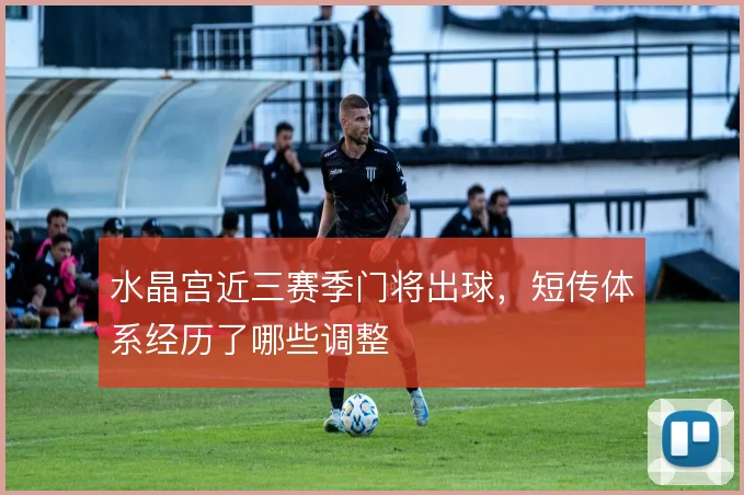 水晶宫近三赛季门将出球,短传体系经历了哪些调整