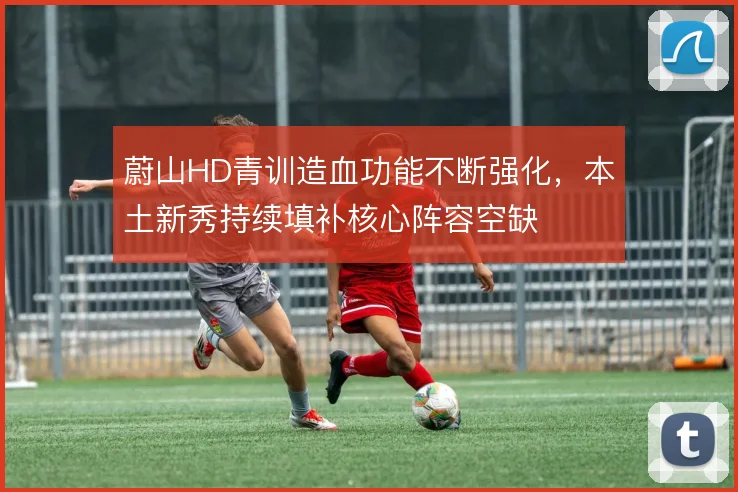 蔚山HD青训造血功能不断强化，本土新秀持续填补核心阵容空缺