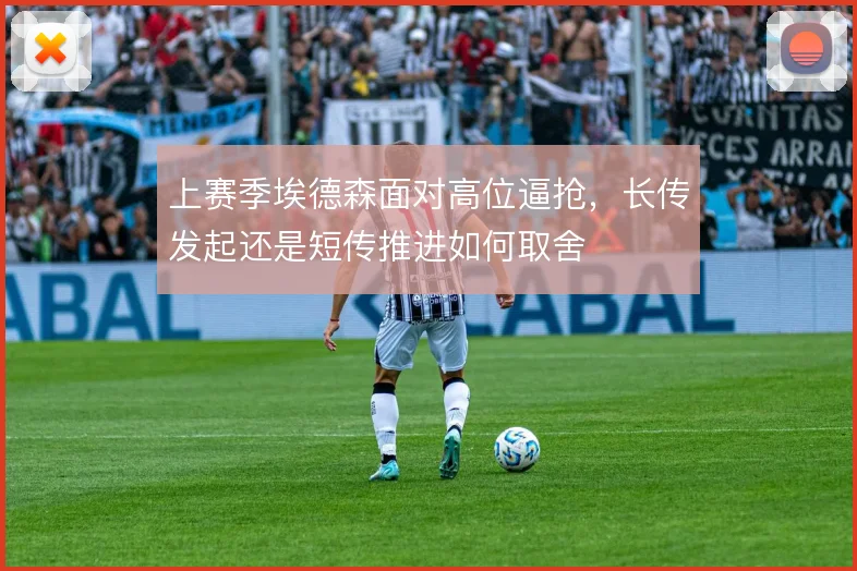 上赛季埃德森面对高位逼抢，长传发起还是短传推进如何取舍