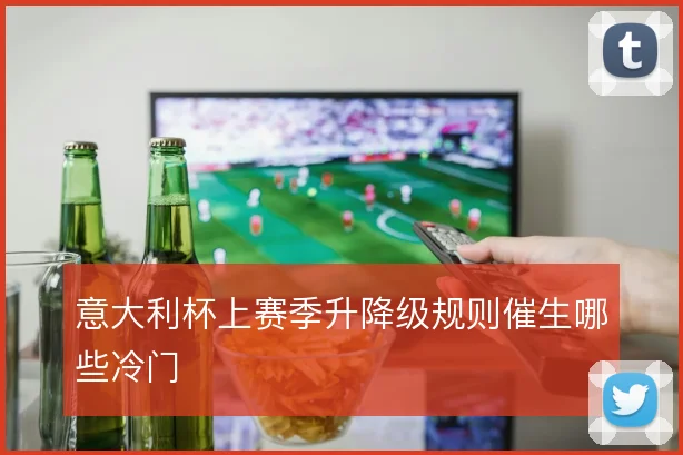 意大利杯上赛季升降级规则催生哪些冷门