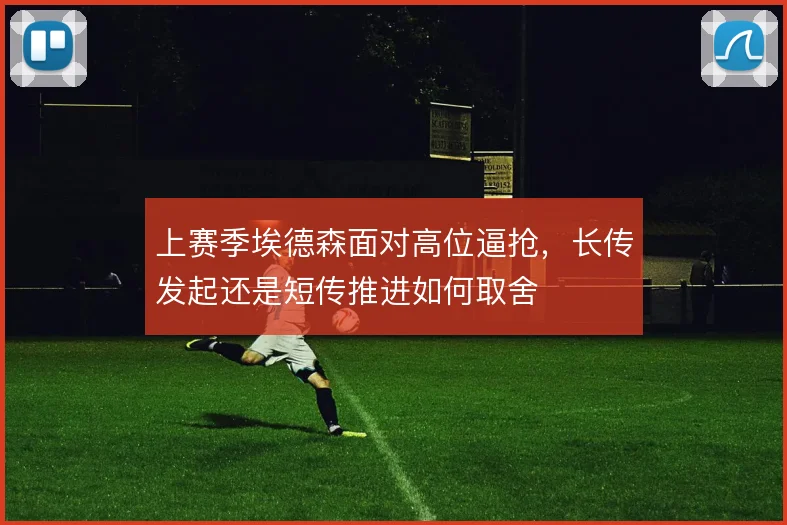 上赛季埃德森面对高位逼抢，长传发起还是短传推进如何取舍