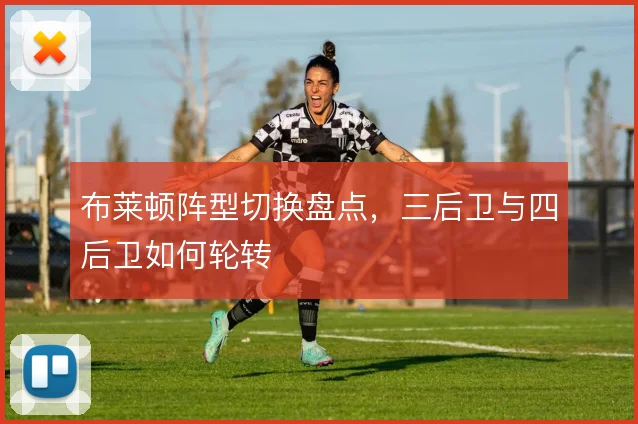 布莱顿阵型切换盘点，三后卫与四后卫如何轮转