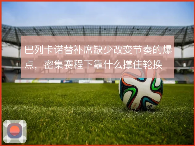 巴列卡诺替补席缺少改变节奏的爆点，密集赛程下靠什么撑住轮换