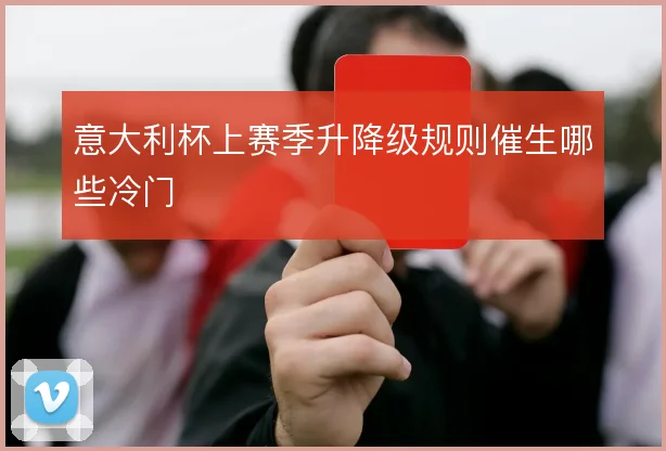 意大利杯上赛季升降级规则催生哪些冷门